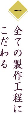 全ての製作工程にこだわる